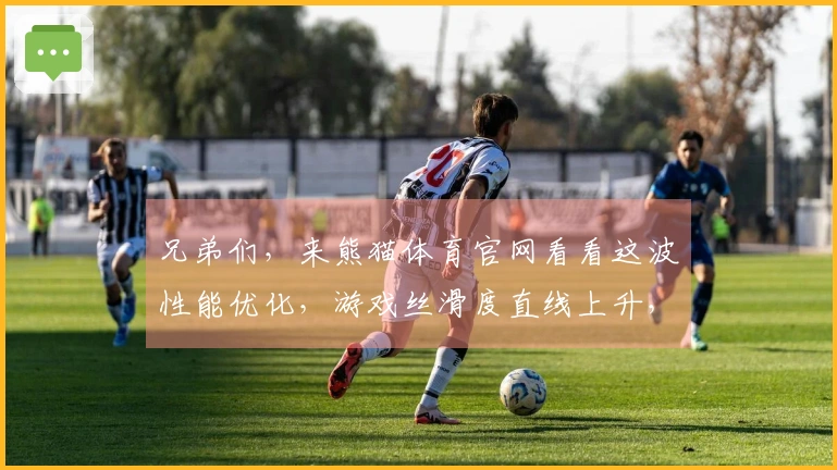 兄弟们，来熊猫体育官网看看这波性能优化，游戏丝滑度直线上升，你绝对想不到！