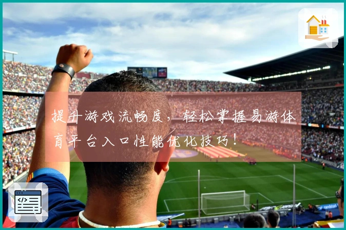 提升游戏流畅度，轻松掌握易游体育平台入口性能优化技巧！