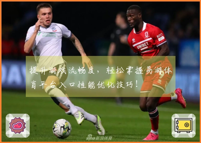 提升游戏流畅度，轻松掌握易游体育平台入口性能优化技巧！