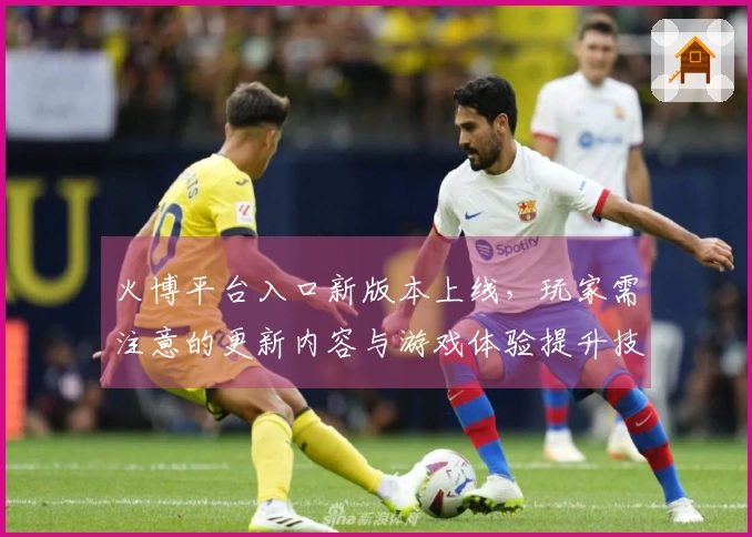 火博平台入口新版本上线，玩家需注意的更新内容与游戏体验提升技巧