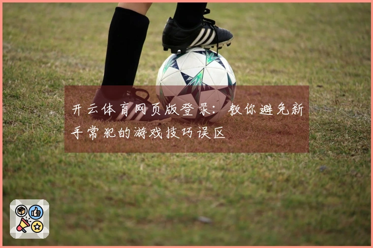 开云体育网页版登录：教你避免新手常犯的游戏技巧误区